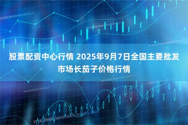 股票配资中心行情 2025年9月7日全国主要批发市场长茄子价格行情